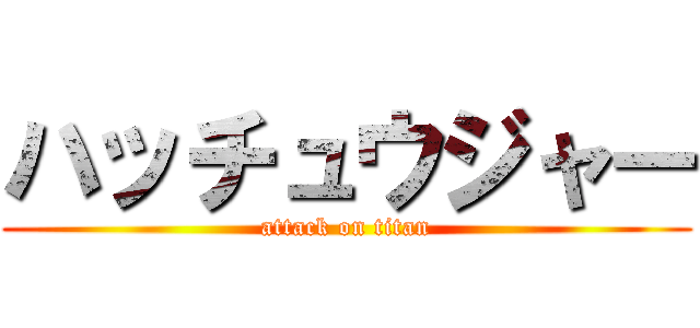 ハッチュウジャー (attack on titan)