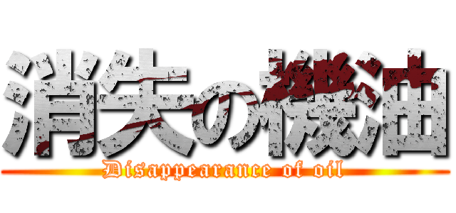 消失の機油 (Disappearance of oil)