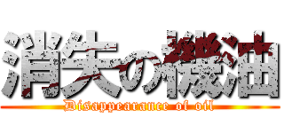消失の機油 (Disappearance of oil)