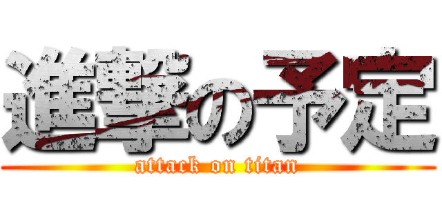 進撃の予定 (attack on titan)