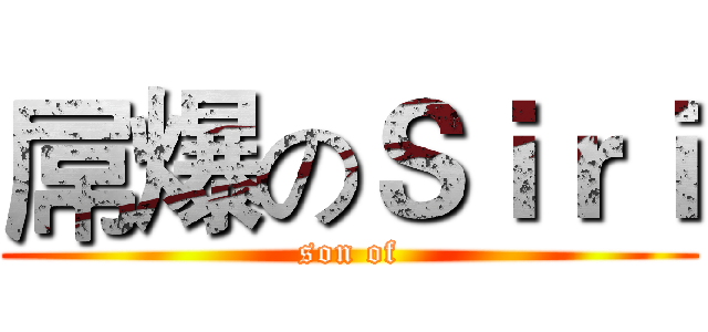 屌爆のＳｉｒｉ (son of)