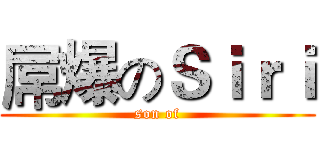 屌爆のＳｉｒｉ (son of)