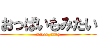 おっぱいもみたい (water_navy)