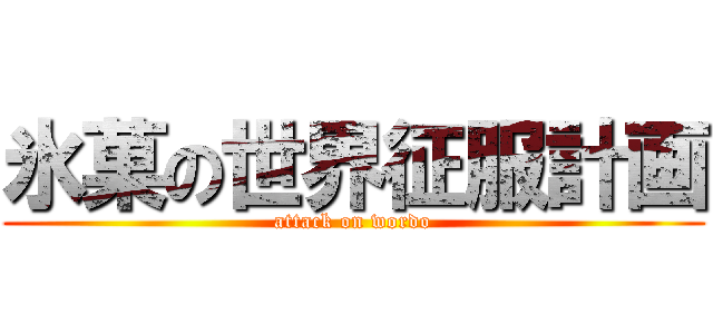 氷菓の世界征服計画 (attack on wordo)