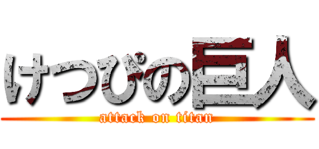 けつぴの巨人 (attack on titan)
