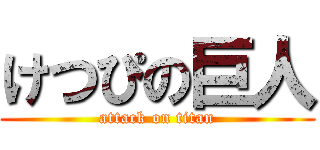 けつぴの巨人 (attack on titan)