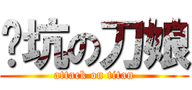 开坑の刀娘 (attack on titan)