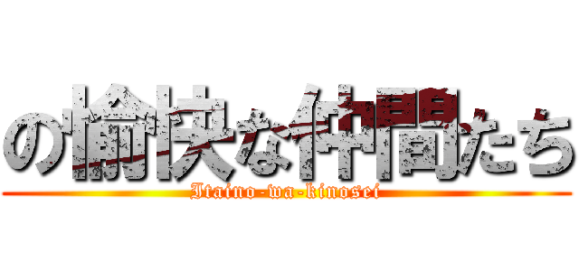 の愉快な仲間たち (Itaino-wa-kinosei)
