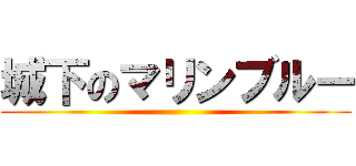 城下のマリンブルー ()