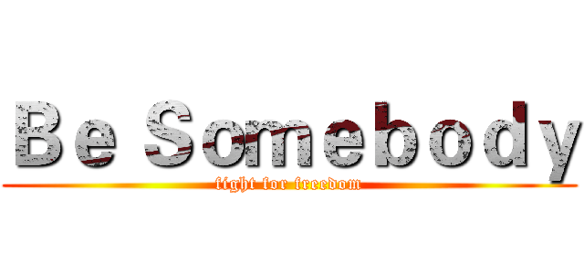 Ｂｅ Ｓｏｍｅｂｏｄｙ (fight for freedom)