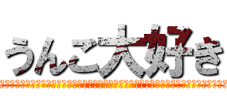 うんこ大好き (ｌｌｌｌｌｌｌｌｌｌｌｌｌｌｌｌｌｌｌｌｌｌｌｌｌｌｌｌｌｌｌｌｌｌｌｌｌｌｌｌｌｌｌｌｌｌｌｌｌｌｌ)