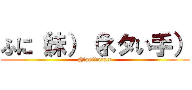 ふに（妹）（ネタい手） (@funiimouto)
