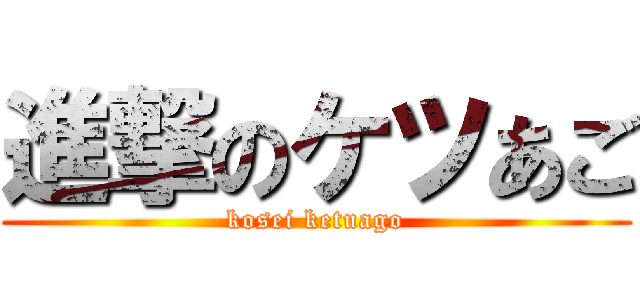 進撃のケツあご (kosei ketuago)