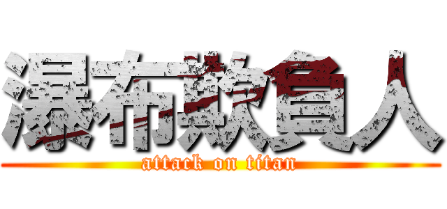 瀑布欺負人 (attack on titan)