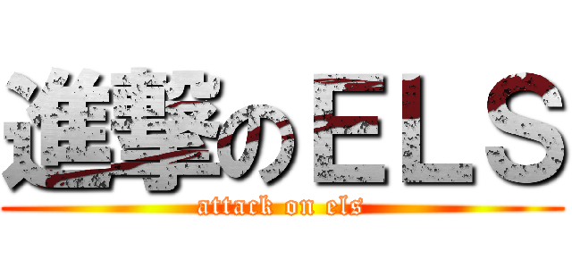 進撃のＥＬＳ (attack on els)
