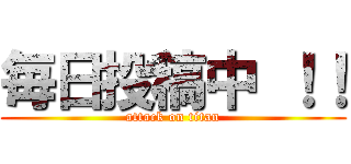 毎日投稿中 ！！ (attack on titan)