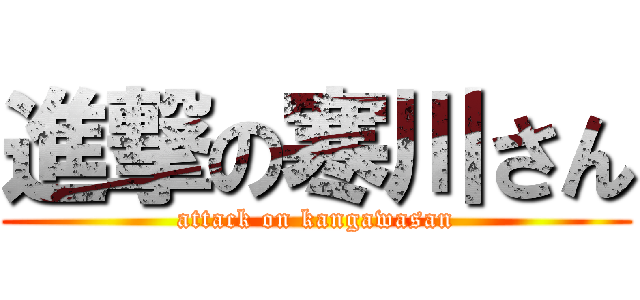 進撃の寒川さん (attack on kangawasan)