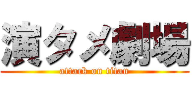 演タメ劇場 (attack on titan)