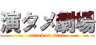 演タメ劇場 (attack on titan)