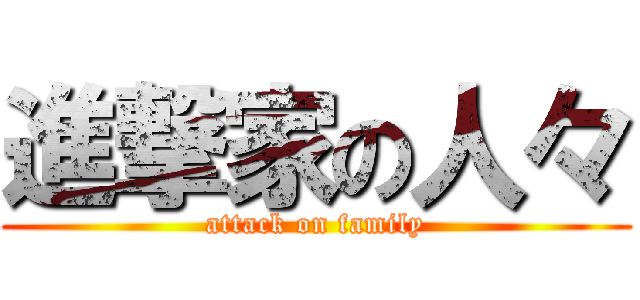 進撃家の人々 (attack on family)