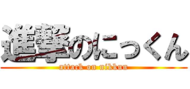 進撃のにっくん (attack on nikkun)