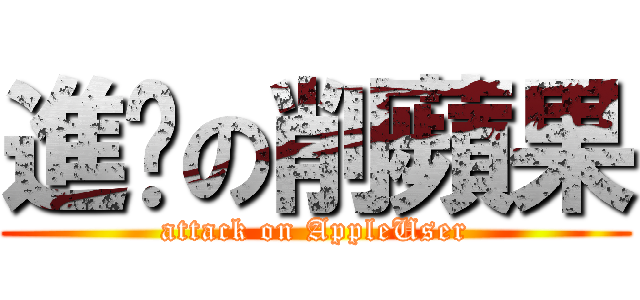 進擊の削蘋果 (attack on AppleUser)