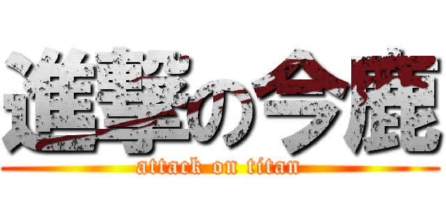 進撃の今鹿 (attack on titan)
