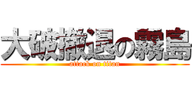 大破撤退の霧島 (attack on titan)