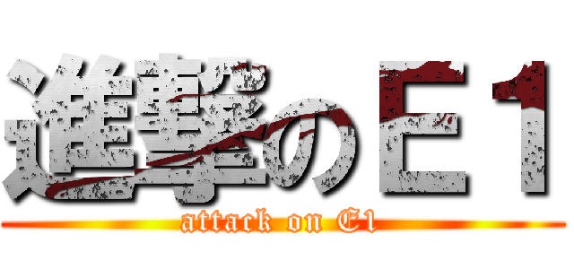 進撃のＥ１ (attack on E1)