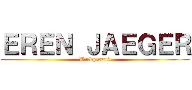 ＥＲＥＮ ＪＡＥＧＥＲ (Background)