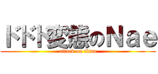 ドドド変態のＮａｅ (attack on titan)