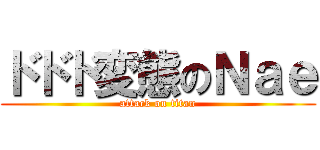 ドドド変態のＮａｅ (attack on titan)