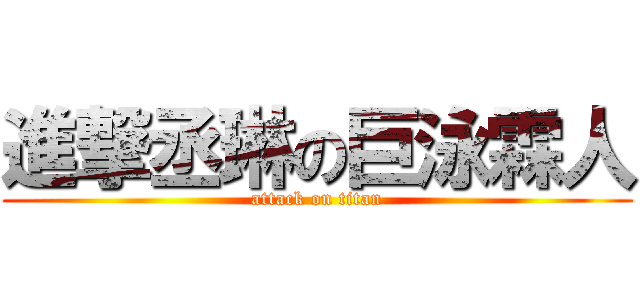 進撃丞琳の巨泳霖人 (attack on titan)