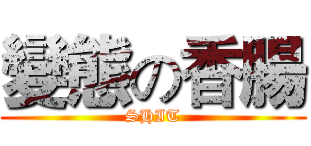 變態の香腸 (SHIT)
