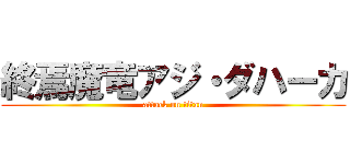 終焉魔竜アジ・ダハーカ (attack on titan)