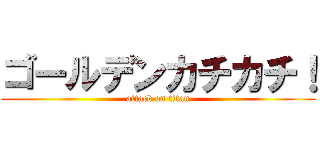 ゴールデンカチカチ！ (attack on titan)