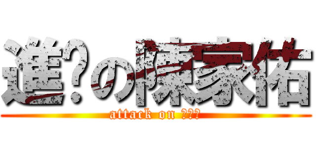 進擊の陳家佑 (attack on 陳家佑)