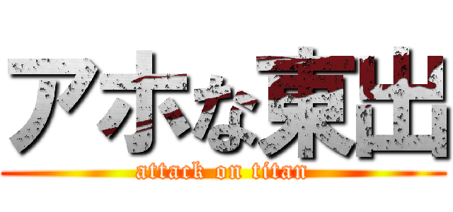 アホな東出 (attack on titan)