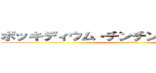 ボッキディウム・チンチンナブリフェルム (attack on titan)