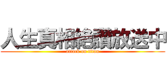 人生真相絶讚放送中 (attack on titan)