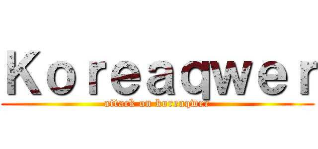 Ｋｏｒｅａｑｗｅｒ (attack on koreaqwer)