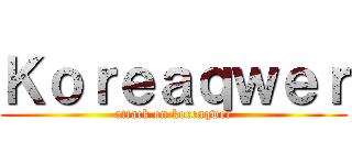 Ｋｏｒｅａｑｗｅｒ (attack on koreaqwer)