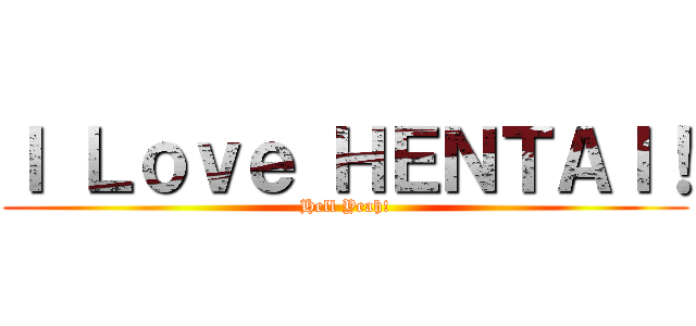 Ｉ Ｌｏｖｅ ＨＥＮＴＡＩ！ (Hell Yeah!)