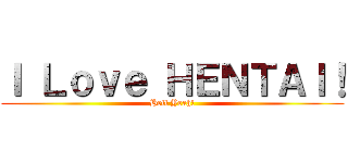 Ｉ Ｌｏｖｅ ＨＥＮＴＡＩ！ (Hell Yeah!)