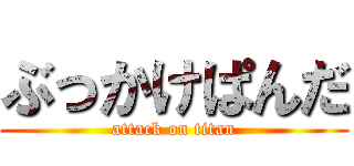 ぶっかけぱんだ (attack on titan)