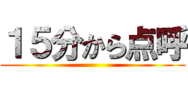 １５分から点呼 ()