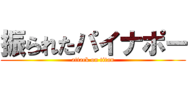 振られたパイナポー (attack on titan)