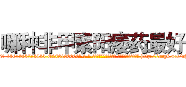 哪种非甲素阳痿药最好 (哪种非甲素阳痿药最好【电-186x2687x6963-Q278180069元-吉-药-业】我们做的是长期生意,靠的是老客户长期支持 http://sngk.net/nJbUGN
)