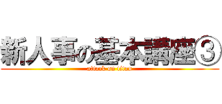 新人事の基本講座③ (attack on titan)