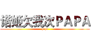诺姬欠我次ＰＡＰＡ (papa)